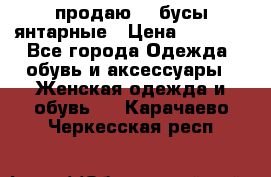 продаю    бусы янтарные › Цена ­ 2 000 - Все города Одежда, обувь и аксессуары » Женская одежда и обувь   . Карачаево-Черкесская респ.